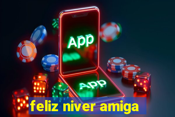 feliz niver amiga
